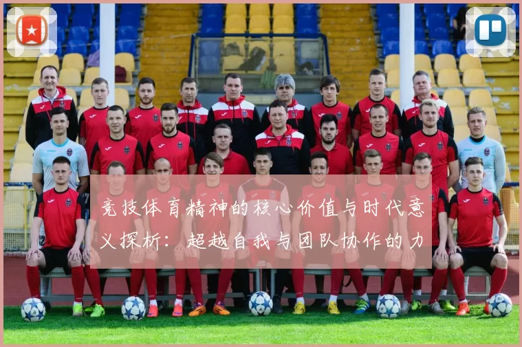 竞技体育精神的核心价值与时代意义探析：超越自我与团队协作的力量