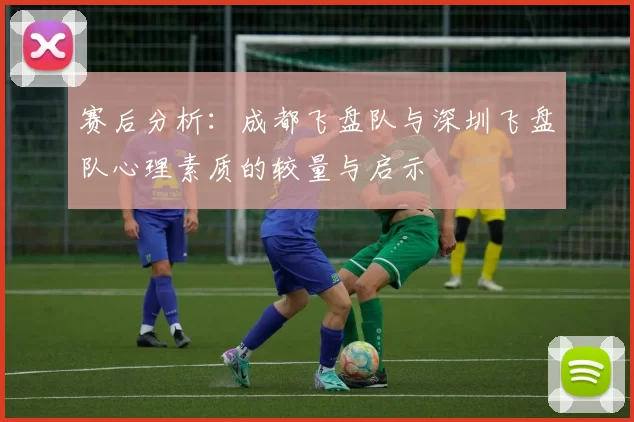 赛后分析：成都飞盘队与深圳飞盘队心理素质的较量与启示