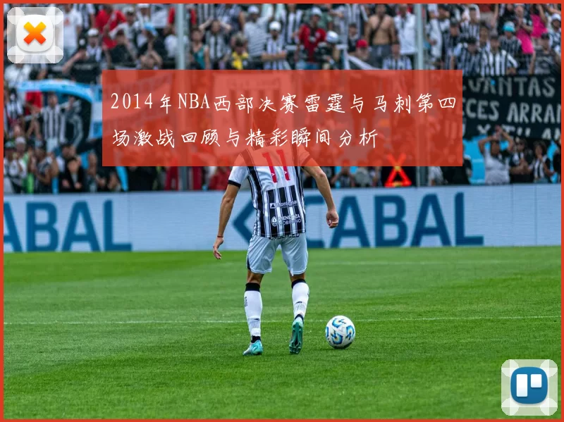 2014年NBA西部决赛雷霆与马刺第四场激战回顾与精彩瞬间分析