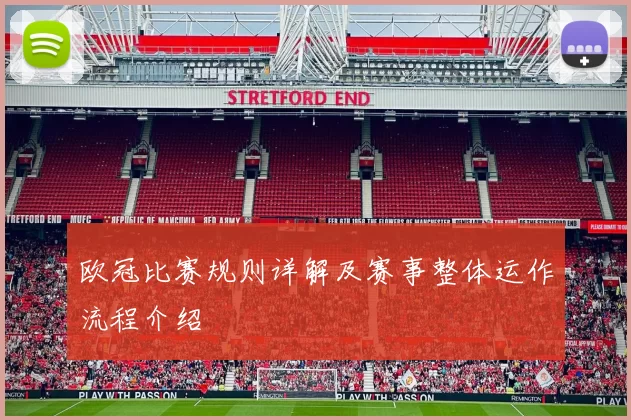欧冠比赛规则详解及赛事整体运作流程介绍