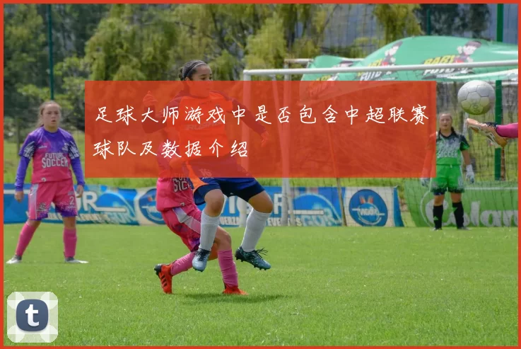 足球大师游戏中是否包含中超联赛球队及数据介绍