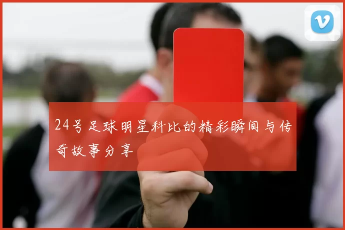 24号足球明星科比的精彩瞬间与传奇故事分享