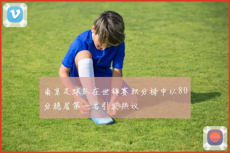 南京足球队在世锦赛积分榜中以80分稳居第一名引发热议