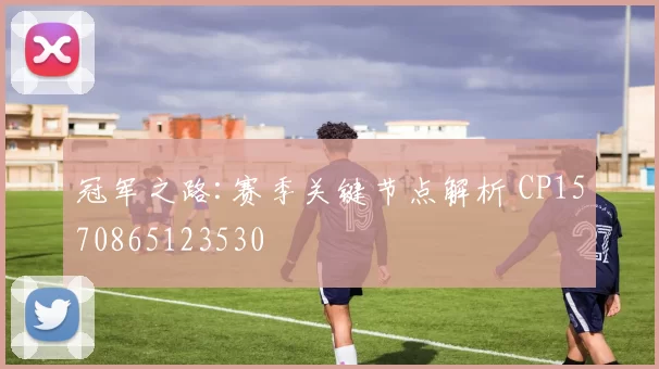 冠军之路:赛季关键节点解析 CP1570865123530