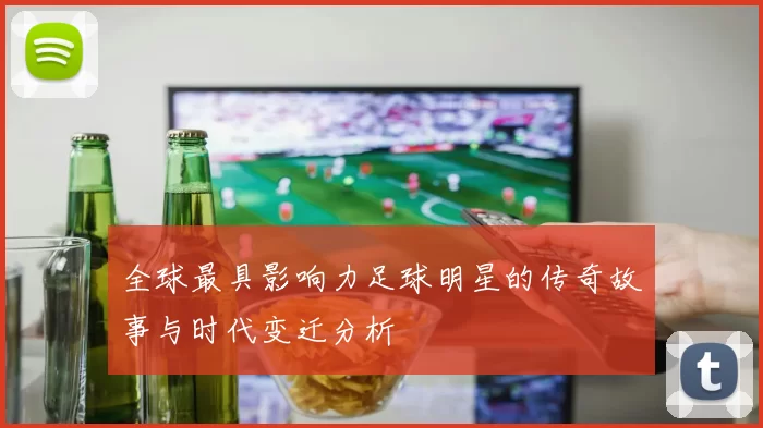 全球最具影响力足球明星的传奇故事与时代变迁分析