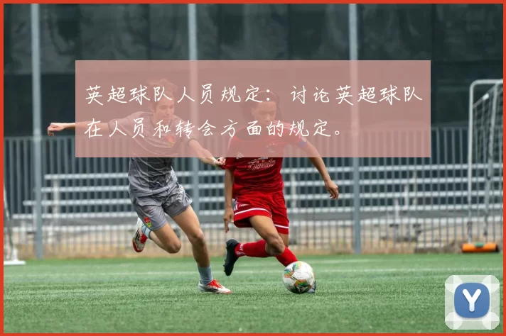 英超球队人员规定：讨论英超球队在人员和转会方面的规定。