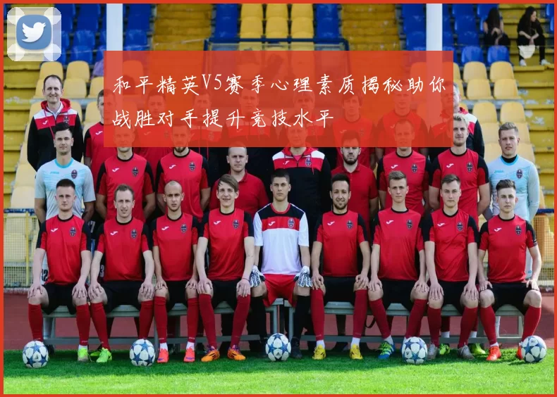 和平精英V5赛季心理素质揭秘助你战胜对手提升竞技水平
