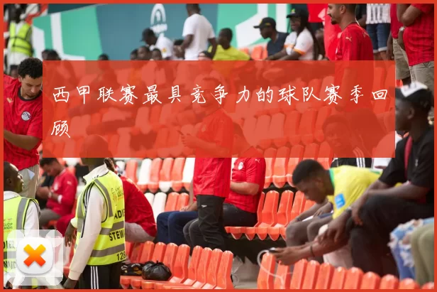 西甲联赛最具竞争力的球队赛季回顾