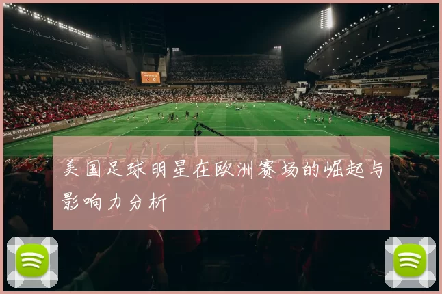 美国足球明星在欧洲赛场的崛起与影响力分析