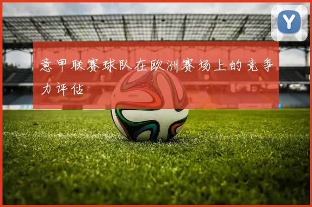意甲联赛球队在欧洲赛场上的竞争力评估