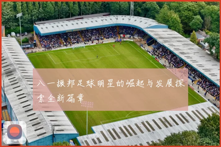 八一振邦足球明星的崛起与发展探索全新篇章