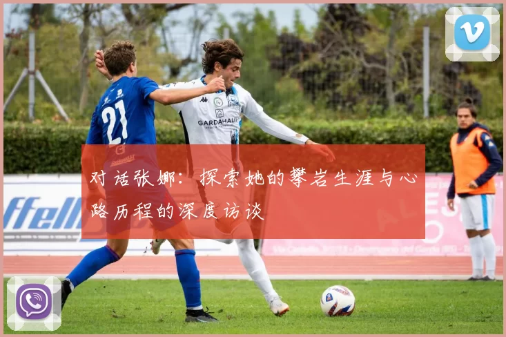对话张娜：探索她的攀岩生涯与心路历程的深度访谈