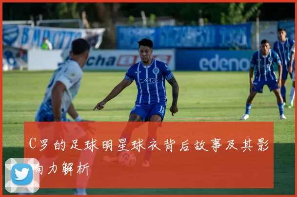 C罗的足球明星球衣背后故事及其影响力解析