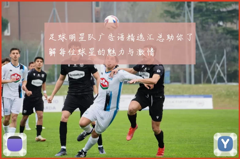 足球明星队广告语精选汇总助你了解每位球星的魅力与激情