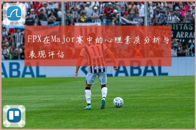 FPX在Major赛中的心理素质分析与表现评估