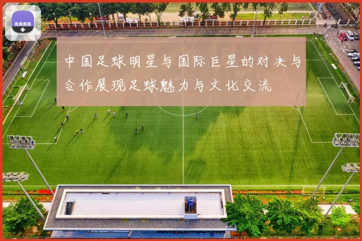 中国足球明星与国际巨星的对决与合作展现足球魅力与文化交流