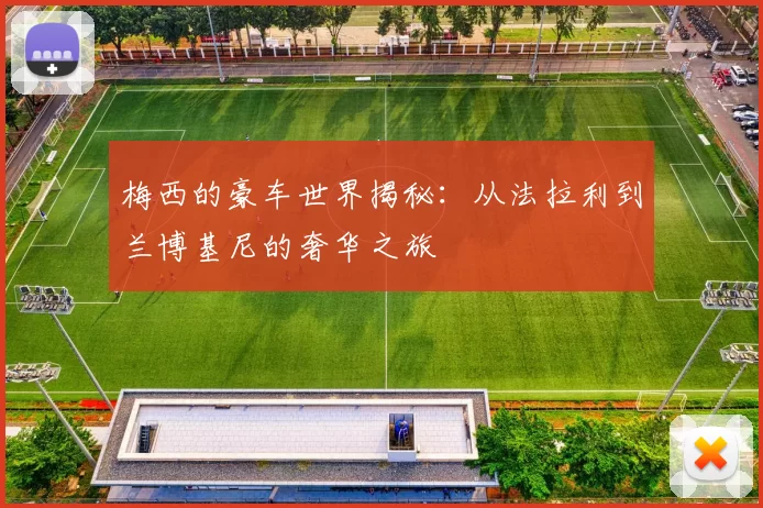 梅西的豪车世界揭秘：从法拉利到兰博基尼的奢华之旅