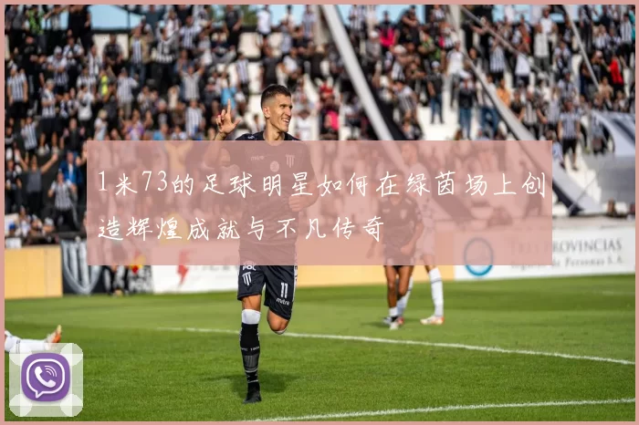 1米73的足球明星如何在绿茵场上创造辉煌成就与不凡传奇