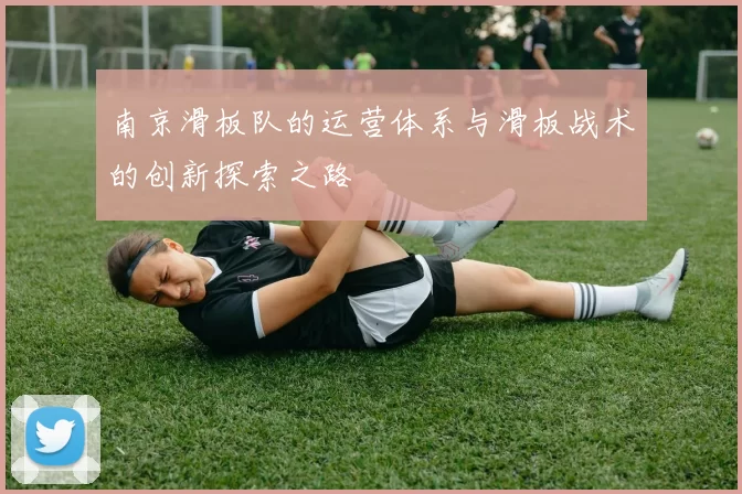 南京滑板队的运营体系与滑板战术的创新探索之路