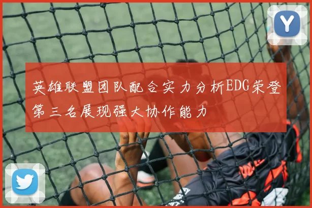 英雄联盟团队配合实力分析EDG荣登第三名展现强大协作能力