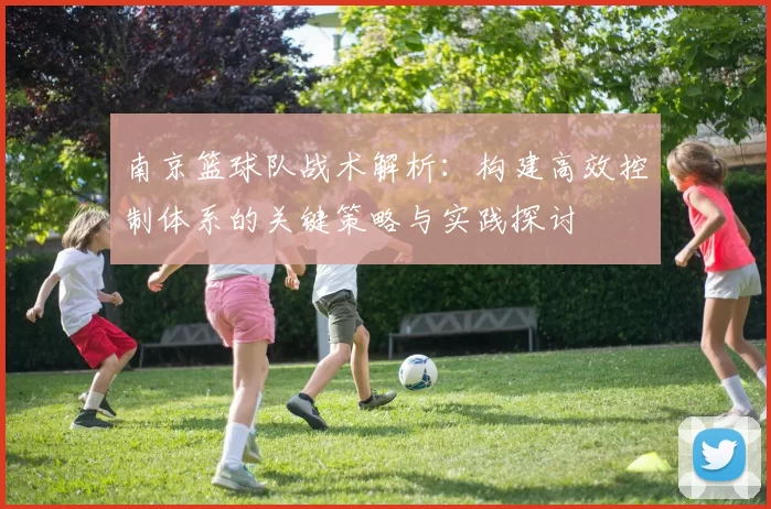 南京篮球队战术解析：构建高效控制体系的关键策略与实践探讨