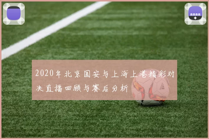 2020年北京国安与上海上港精彩对决直播回顾与赛后分析