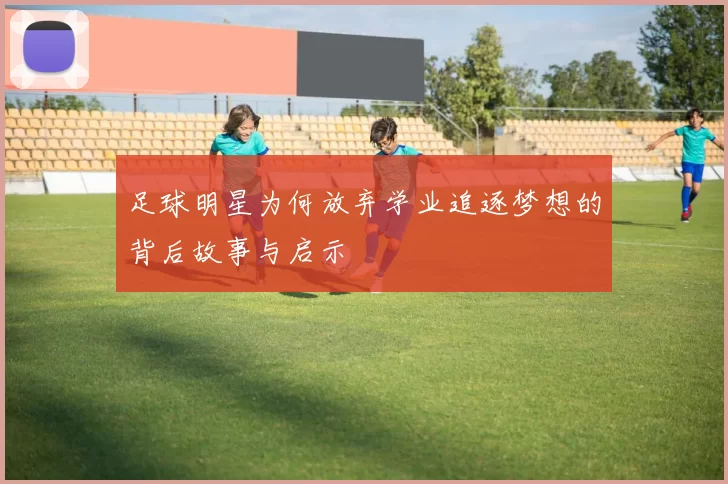 足球明星为何放弃学业追逐梦想的背后故事与启示