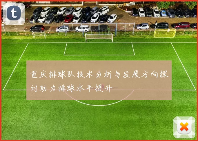 重庆排球队技术分析与发展方向探讨助力排球水平提升