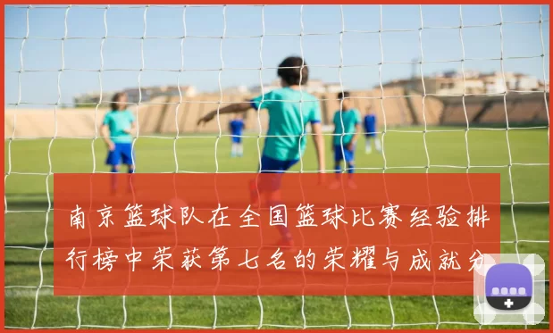 南京篮球队在全国篮球比赛经验排行榜中荣获第七名的荣耀与成就分析