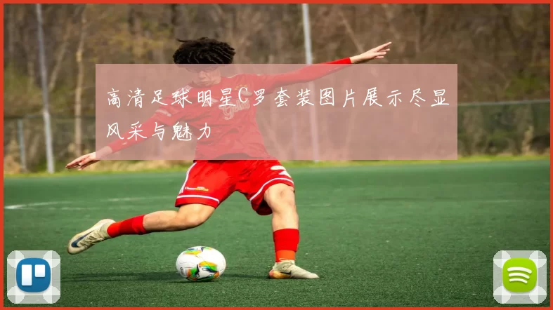 高清足球明星C罗套装图片展示尽显风采与魅力