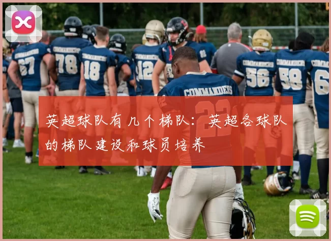 英超球队有几个梯队：英超各球队的梯队建设和球员培养
