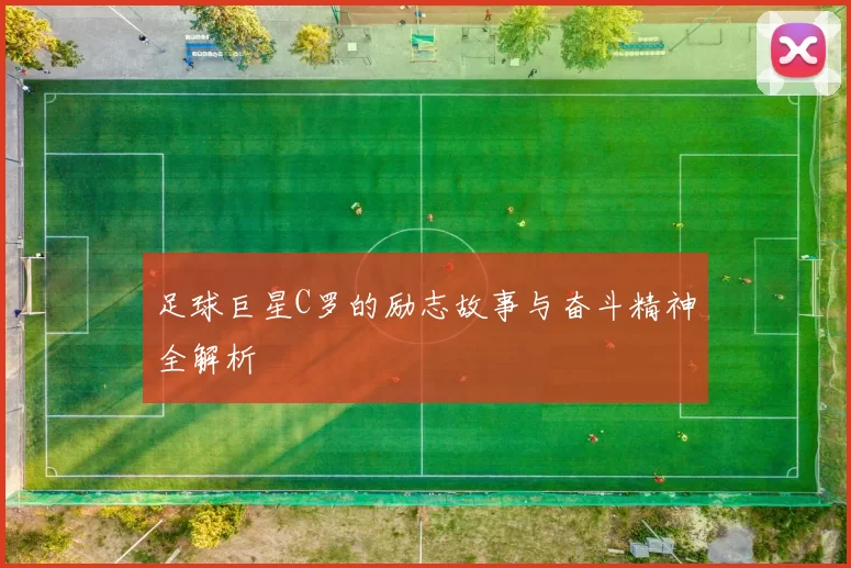 足球巨星C罗的励志故事与奋斗精神全解析