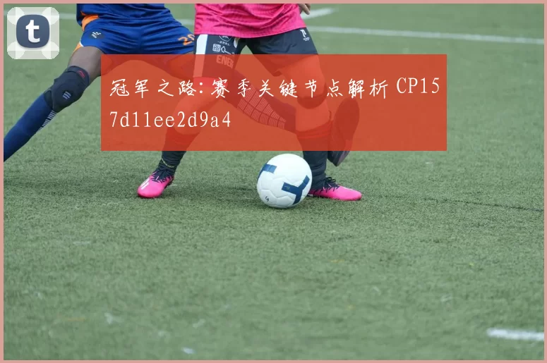冠军之路:赛季关键节点解析 CP157d11ee2d9a4