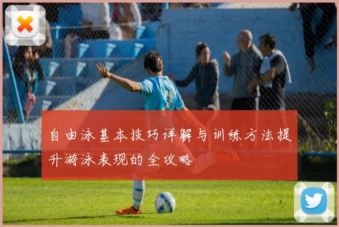 自由泳基本技巧详解与训练方法提升游泳表现的全攻略