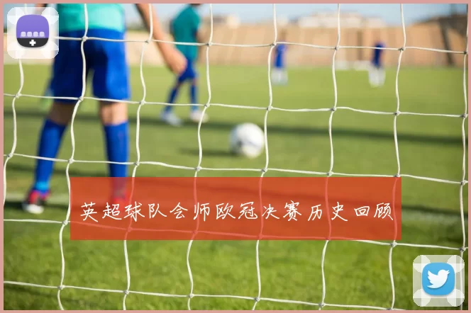 英超球队会师欧冠决赛历史回顾