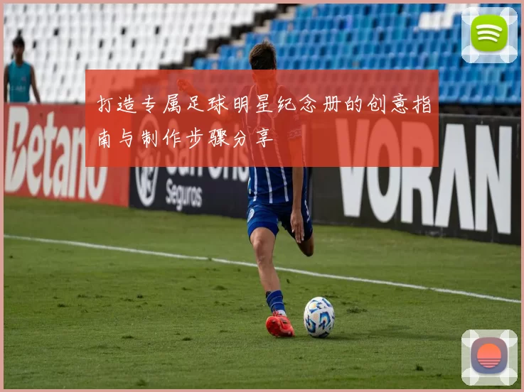 打造专属足球明星纪念册的创意指南与制作步骤分享