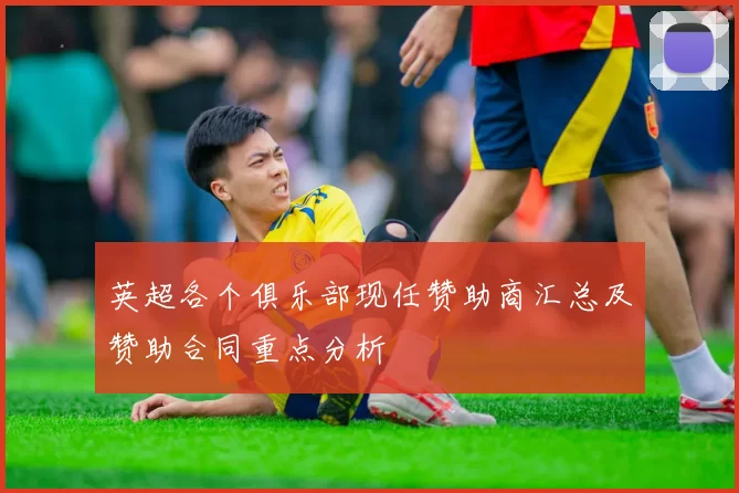 英超各个俱乐部现任赞助商汇总及赞助合同重点分析