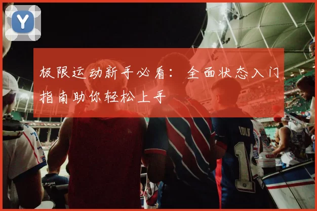 极限运动新手必看：全面状态入门指南助你轻松上手