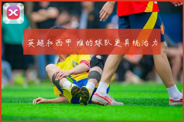 英超和西甲 谁的球队更具统治力