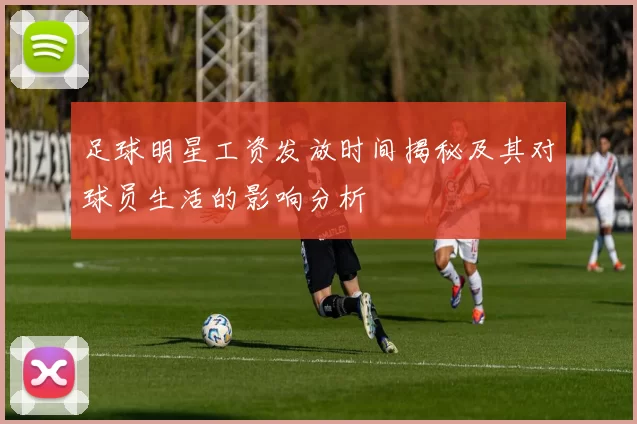 足球明星工资发放时间揭秘及其对球员生活的影响分析
