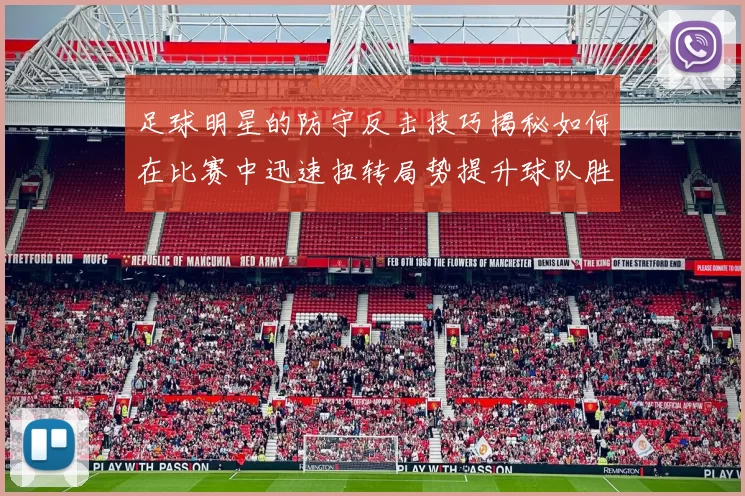 足球明星的防守反击技巧揭秘如何在比赛中迅速扭转局势提升球队胜算