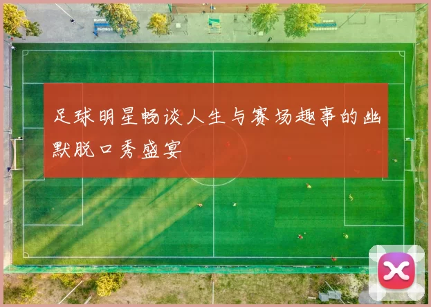 足球明星畅谈人生与赛场趣事的幽默脱口秀盛宴