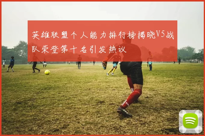 英雄联盟个人能力排行榜揭晓V5战队荣登第十名引发热议