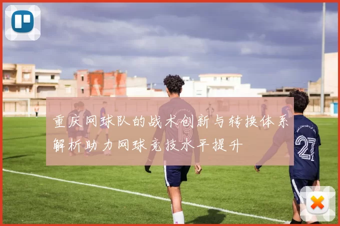 重庆网球队的战术创新与转换体系解析助力网球竞技水平提升