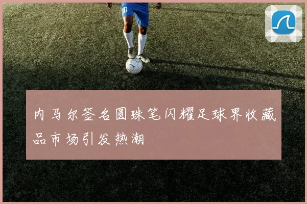 内马尔签名圆珠笔闪耀足球界收藏品市场引发热潮