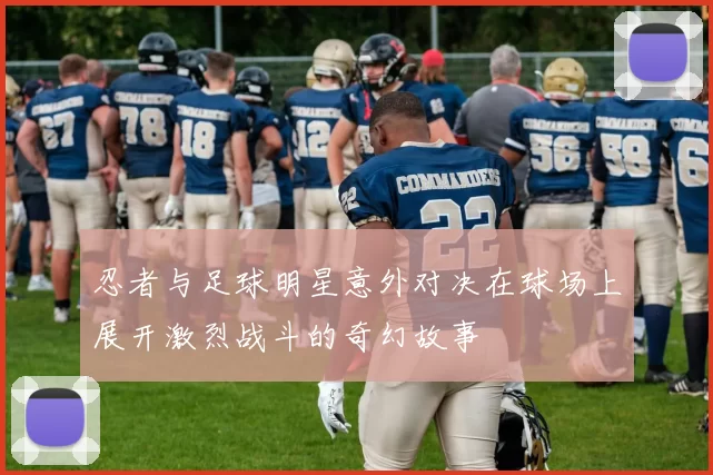 忍者与足球明星意外对决在球场上展开激烈战斗的奇幻故事