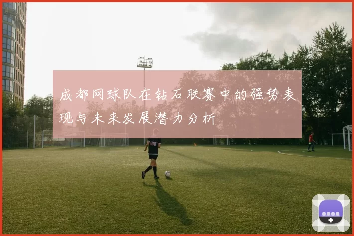 成都网球队在钻石联赛中的强势表现与未来发展潜力分析