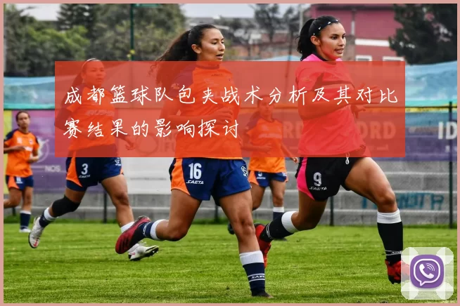 成都篮球队包夹战术分析及其对比赛结果的影响探讨