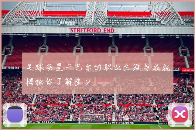 足球明星卡巴尔的职业生涯与成就揭秘你了解多少