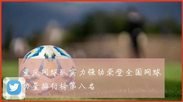 重庆网球队实力强劲荣登全国网球力量排行榜第八名
